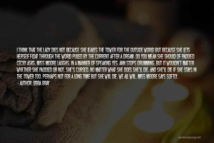 Libba Bray Quotes: I Think That The Lady Dies Not Because She Leaves The Tower For The Outside World But Because She Lets