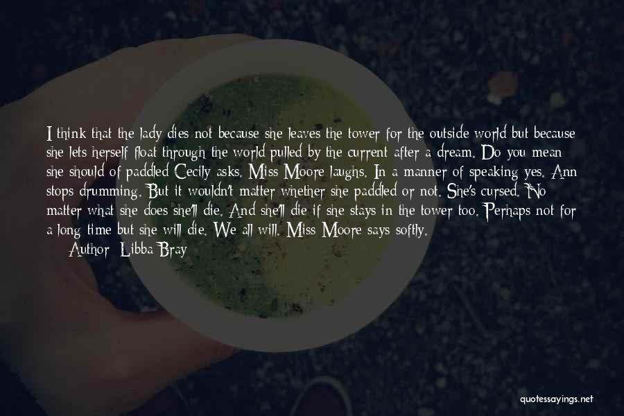 Libba Bray Quotes: I Think That The Lady Dies Not Because She Leaves The Tower For The Outside World But Because She Lets