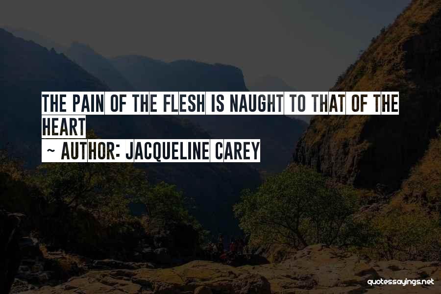 Jacqueline Carey Quotes: The Pain Of The Flesh Is Naught To That Of The Heart
