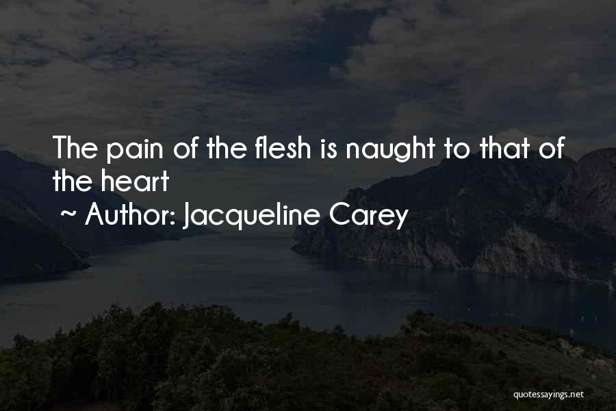 Jacqueline Carey Quotes: The Pain Of The Flesh Is Naught To That Of The Heart