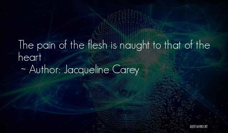 Jacqueline Carey Quotes: The Pain Of The Flesh Is Naught To That Of The Heart