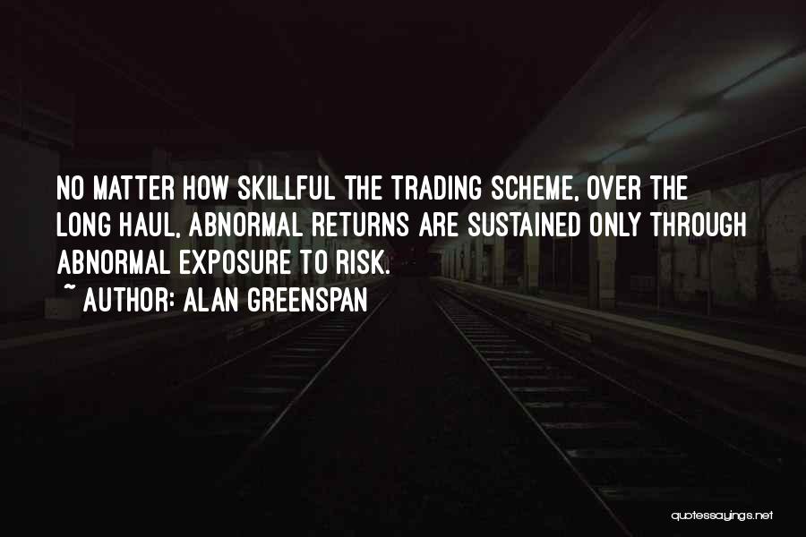 Alan Greenspan Quotes: No Matter How Skillful The Trading Scheme, Over The Long Haul, Abnormal Returns Are Sustained Only Through Abnormal Exposure To