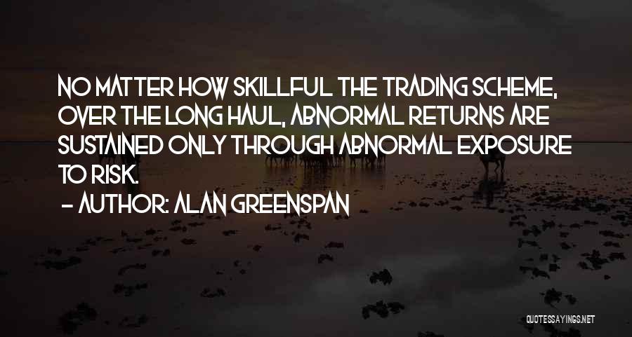 Alan Greenspan Quotes: No Matter How Skillful The Trading Scheme, Over The Long Haul, Abnormal Returns Are Sustained Only Through Abnormal Exposure To