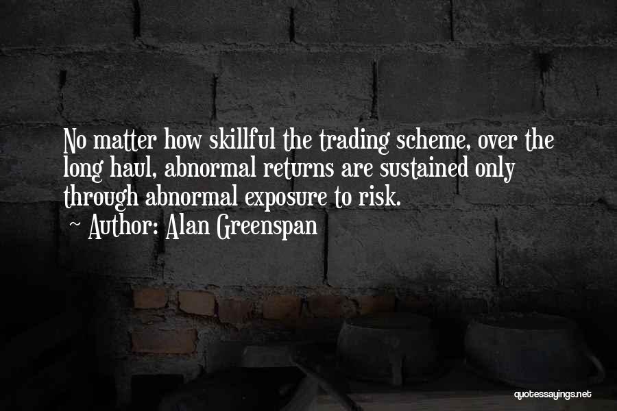 Alan Greenspan Quotes: No Matter How Skillful The Trading Scheme, Over The Long Haul, Abnormal Returns Are Sustained Only Through Abnormal Exposure To