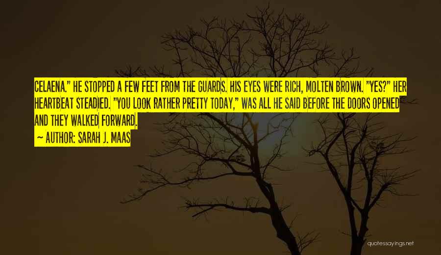 Sarah J. Maas Quotes: Celaena. He Stopped A Few Feet From The Guards. His Eyes Were Rich, Molten Brown. Yes? Her Heartbeat Steadied. You