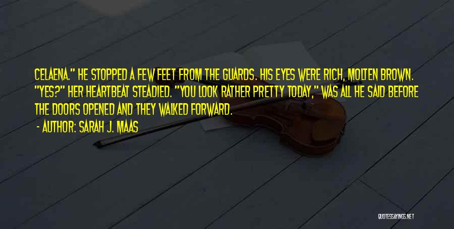 Sarah J. Maas Quotes: Celaena. He Stopped A Few Feet From The Guards. His Eyes Were Rich, Molten Brown. Yes? Her Heartbeat Steadied. You