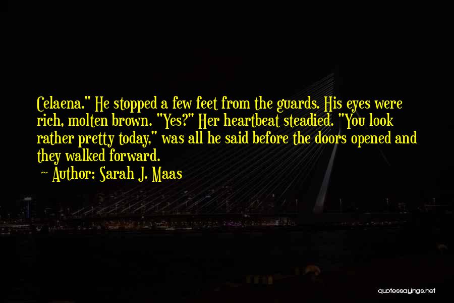 Sarah J. Maas Quotes: Celaena. He Stopped A Few Feet From The Guards. His Eyes Were Rich, Molten Brown. Yes? Her Heartbeat Steadied. You