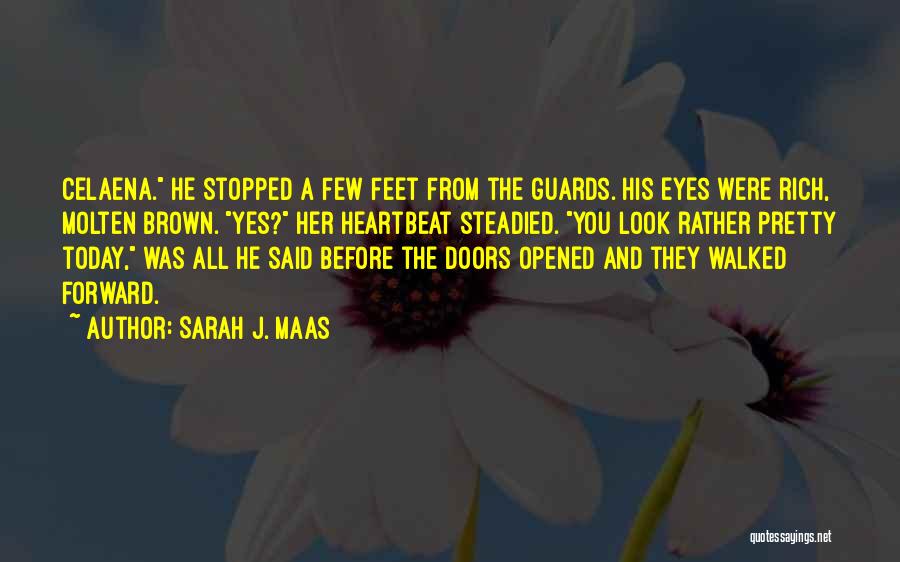 Sarah J. Maas Quotes: Celaena. He Stopped A Few Feet From The Guards. His Eyes Were Rich, Molten Brown. Yes? Her Heartbeat Steadied. You
