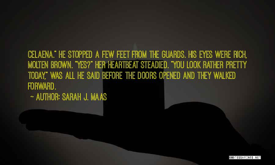 Sarah J. Maas Quotes: Celaena. He Stopped A Few Feet From The Guards. His Eyes Were Rich, Molten Brown. Yes? Her Heartbeat Steadied. You