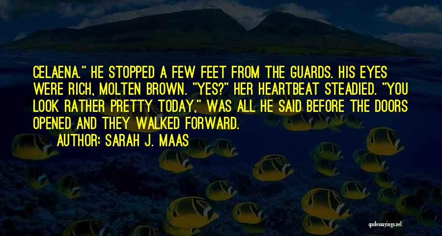Sarah J. Maas Quotes: Celaena. He Stopped A Few Feet From The Guards. His Eyes Were Rich, Molten Brown. Yes? Her Heartbeat Steadied. You