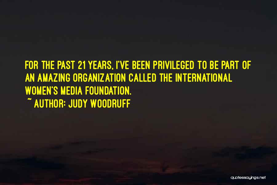 Judy Woodruff Quotes: For The Past 21 Years, I've Been Privileged To Be Part Of An Amazing Organization Called The International Women's Media
