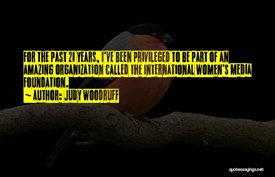 Judy Woodruff Quotes: For The Past 21 Years, I've Been Privileged To Be Part Of An Amazing Organization Called The International Women's Media