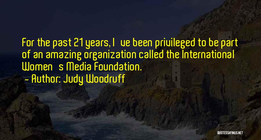 Judy Woodruff Quotes: For The Past 21 Years, I've Been Privileged To Be Part Of An Amazing Organization Called The International Women's Media