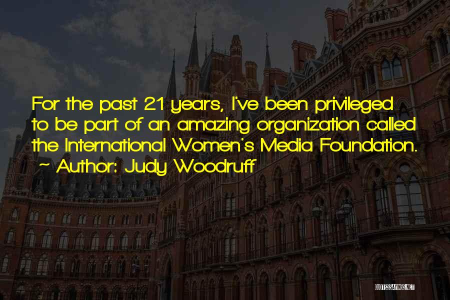 Judy Woodruff Quotes: For The Past 21 Years, I've Been Privileged To Be Part Of An Amazing Organization Called The International Women's Media