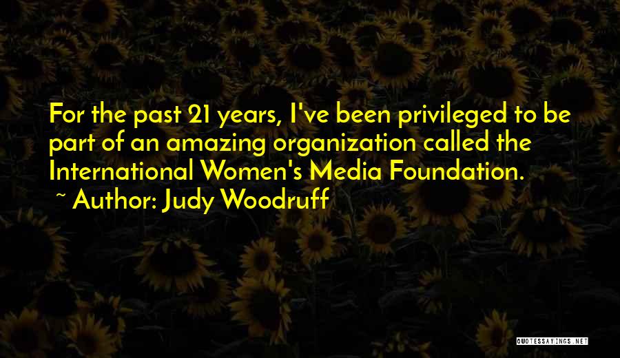 Judy Woodruff Quotes: For The Past 21 Years, I've Been Privileged To Be Part Of An Amazing Organization Called The International Women's Media