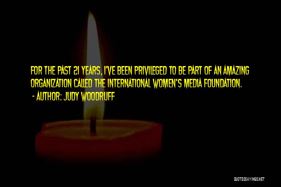Judy Woodruff Quotes: For The Past 21 Years, I've Been Privileged To Be Part Of An Amazing Organization Called The International Women's Media