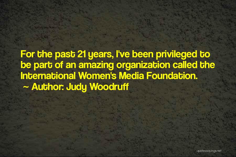 Judy Woodruff Quotes: For The Past 21 Years, I've Been Privileged To Be Part Of An Amazing Organization Called The International Women's Media