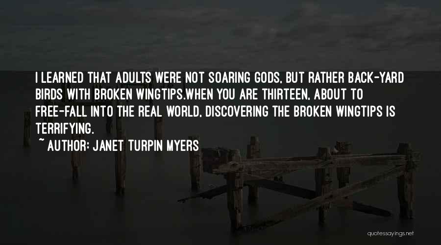 Janet Turpin Myers Quotes: I Learned That Adults Were Not Soaring Gods, But Rather Back-yard Birds With Broken Wingtips.when You Are Thirteen, About To