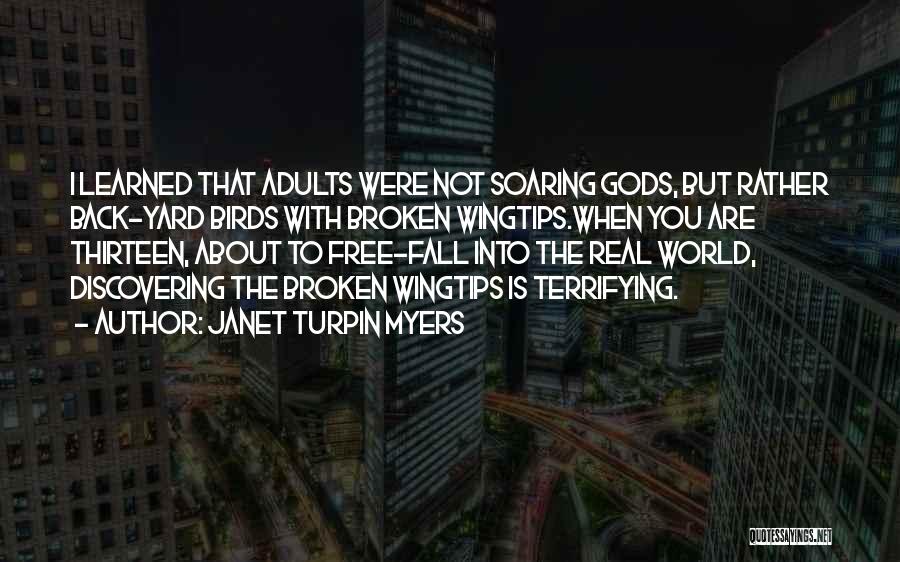 Janet Turpin Myers Quotes: I Learned That Adults Were Not Soaring Gods, But Rather Back-yard Birds With Broken Wingtips.when You Are Thirteen, About To