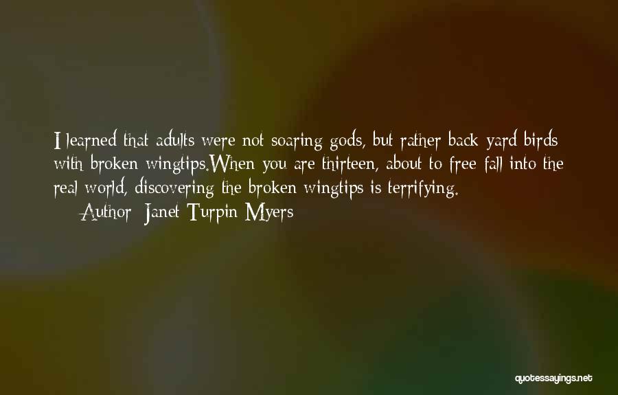 Janet Turpin Myers Quotes: I Learned That Adults Were Not Soaring Gods, But Rather Back-yard Birds With Broken Wingtips.when You Are Thirteen, About To