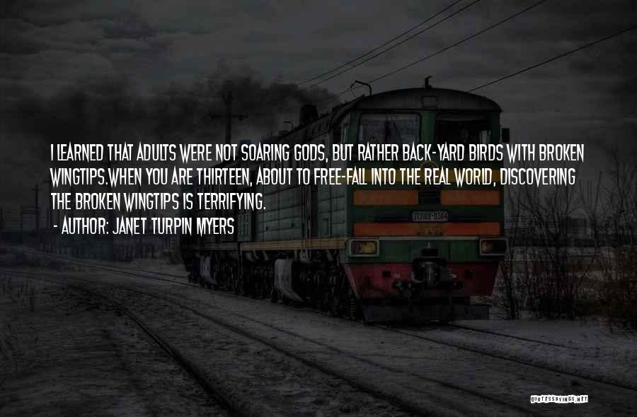 Janet Turpin Myers Quotes: I Learned That Adults Were Not Soaring Gods, But Rather Back-yard Birds With Broken Wingtips.when You Are Thirteen, About To