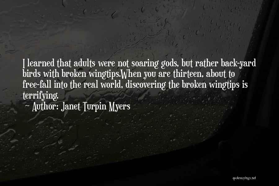 Janet Turpin Myers Quotes: I Learned That Adults Were Not Soaring Gods, But Rather Back-yard Birds With Broken Wingtips.when You Are Thirteen, About To