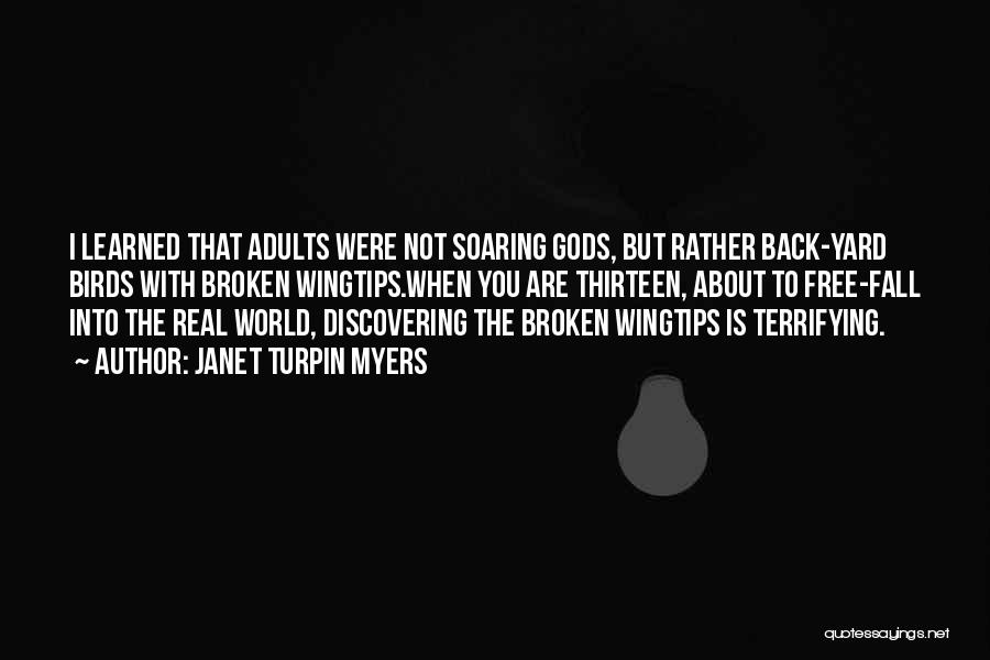 Janet Turpin Myers Quotes: I Learned That Adults Were Not Soaring Gods, But Rather Back-yard Birds With Broken Wingtips.when You Are Thirteen, About To