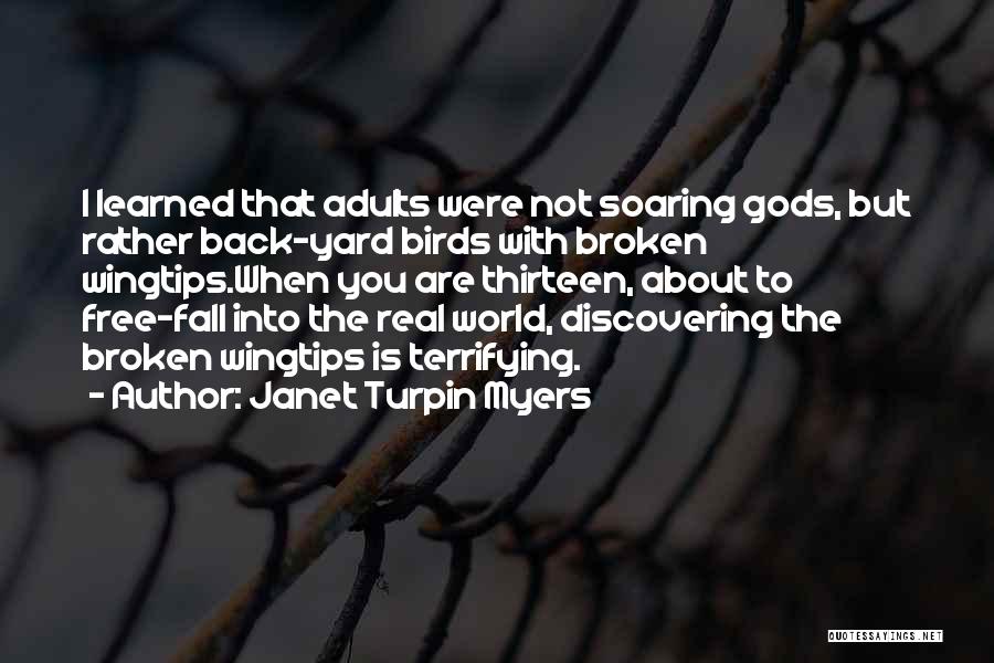 Janet Turpin Myers Quotes: I Learned That Adults Were Not Soaring Gods, But Rather Back-yard Birds With Broken Wingtips.when You Are Thirteen, About To