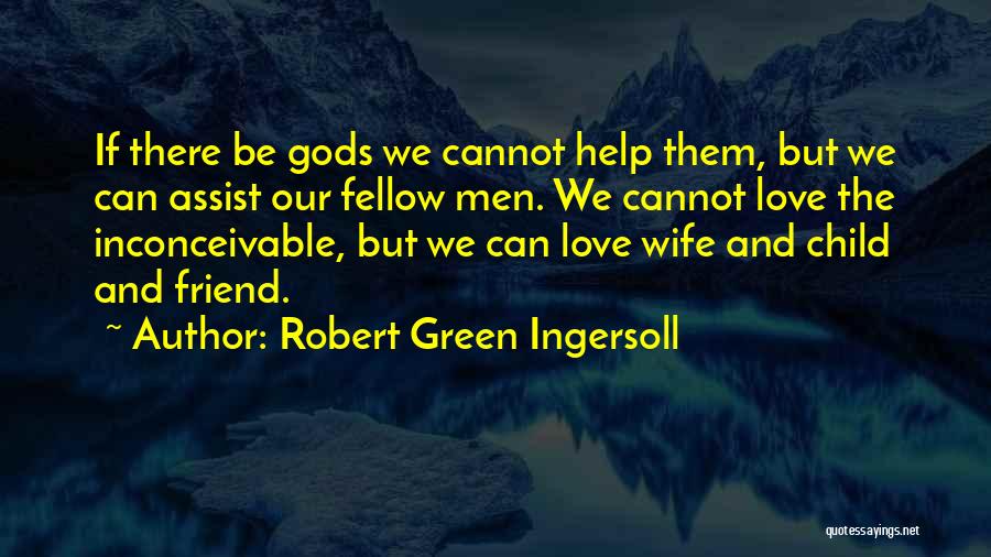 Robert Green Ingersoll Quotes: If There Be Gods We Cannot Help Them, But We Can Assist Our Fellow Men. We Cannot Love The Inconceivable,