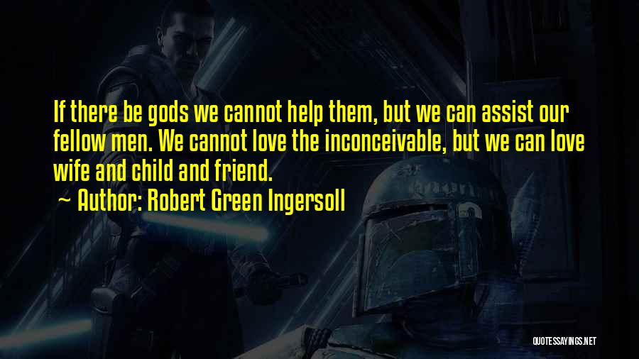 Robert Green Ingersoll Quotes: If There Be Gods We Cannot Help Them, But We Can Assist Our Fellow Men. We Cannot Love The Inconceivable,