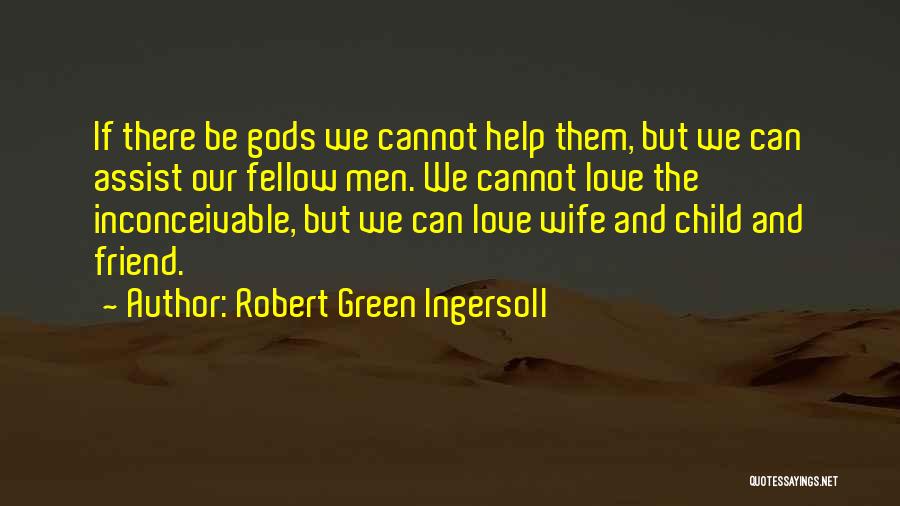 Robert Green Ingersoll Quotes: If There Be Gods We Cannot Help Them, But We Can Assist Our Fellow Men. We Cannot Love The Inconceivable,