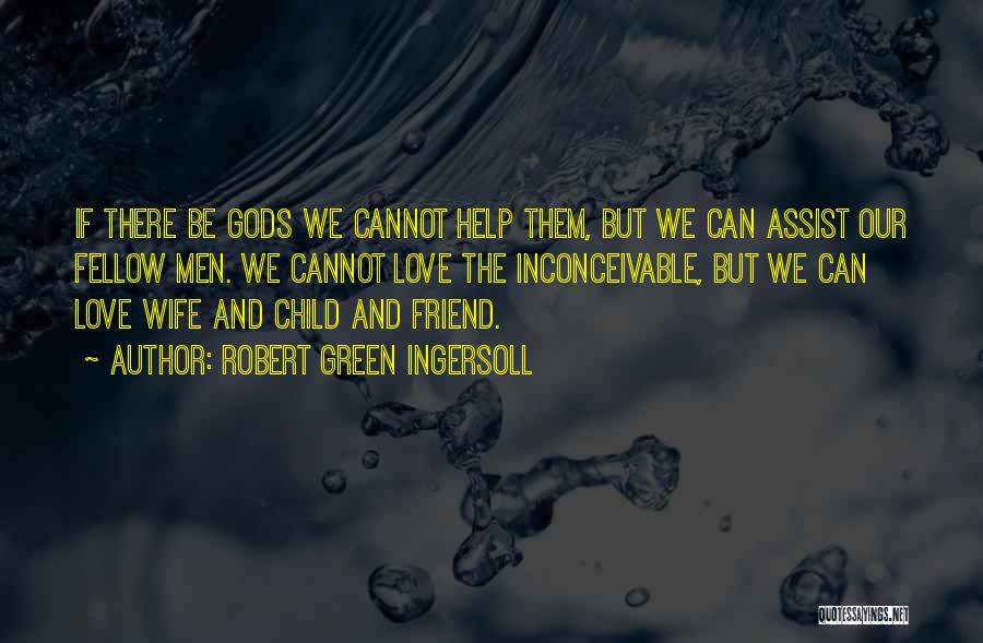 Robert Green Ingersoll Quotes: If There Be Gods We Cannot Help Them, But We Can Assist Our Fellow Men. We Cannot Love The Inconceivable,