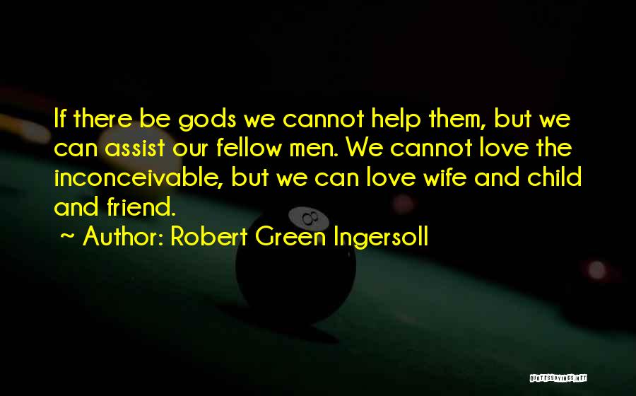 Robert Green Ingersoll Quotes: If There Be Gods We Cannot Help Them, But We Can Assist Our Fellow Men. We Cannot Love The Inconceivable,