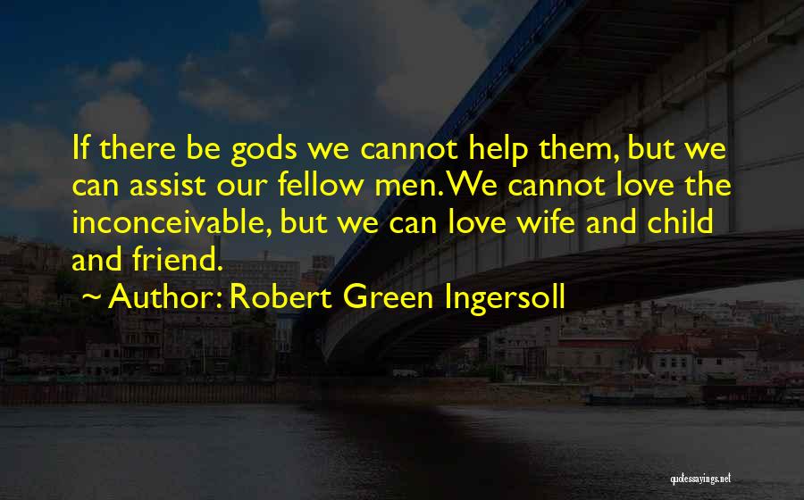 Robert Green Ingersoll Quotes: If There Be Gods We Cannot Help Them, But We Can Assist Our Fellow Men. We Cannot Love The Inconceivable,