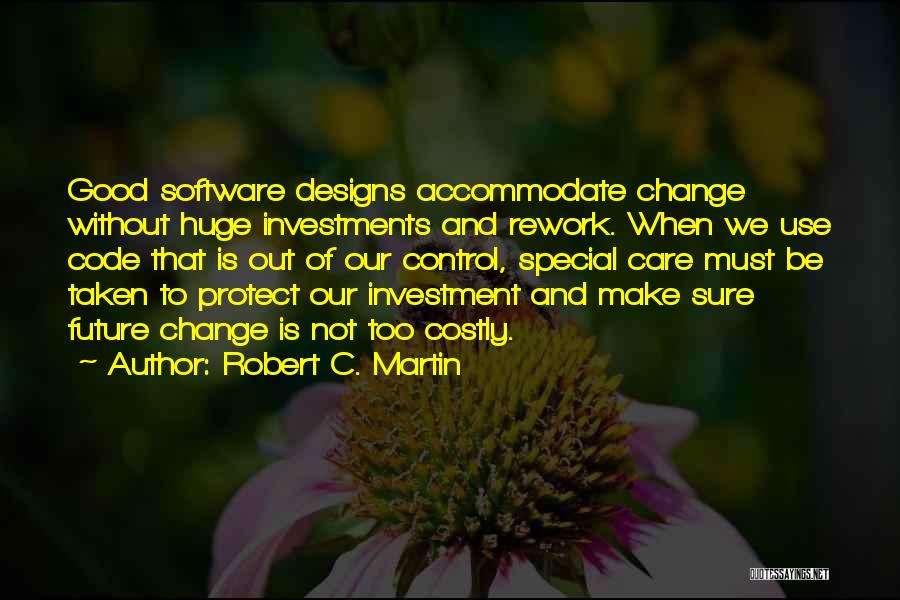 Robert C. Martin Quotes: Good Software Designs Accommodate Change Without Huge Investments And Rework. When We Use Code That Is Out Of Our Control,