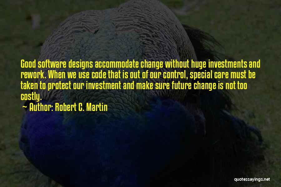 Robert C. Martin Quotes: Good Software Designs Accommodate Change Without Huge Investments And Rework. When We Use Code That Is Out Of Our Control,