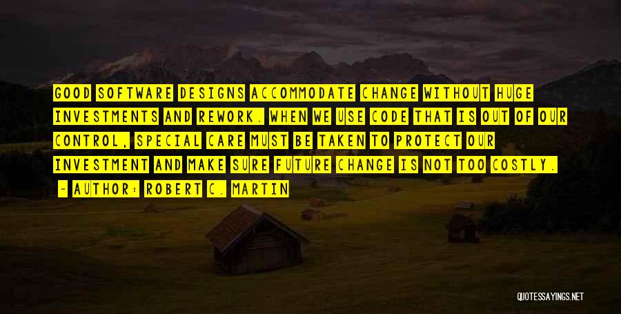 Robert C. Martin Quotes: Good Software Designs Accommodate Change Without Huge Investments And Rework. When We Use Code That Is Out Of Our Control,