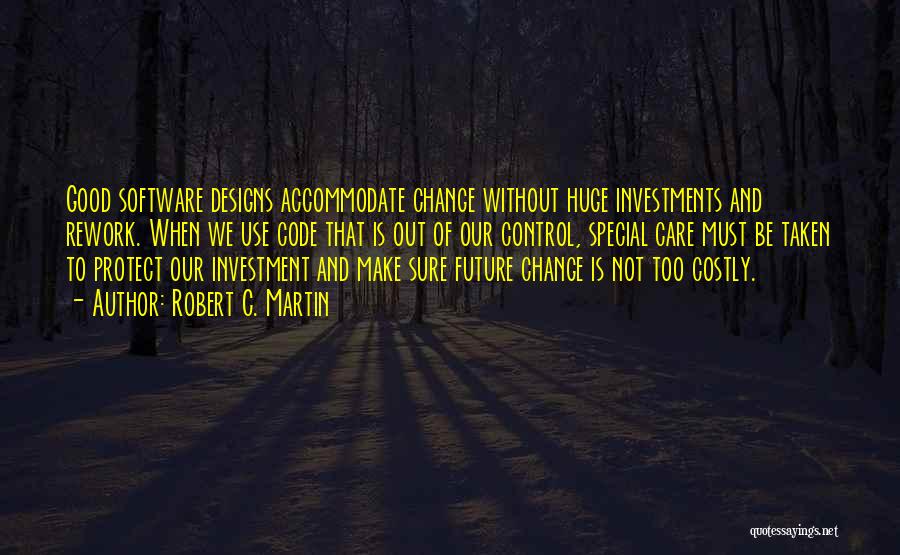 Robert C. Martin Quotes: Good Software Designs Accommodate Change Without Huge Investments And Rework. When We Use Code That Is Out Of Our Control,