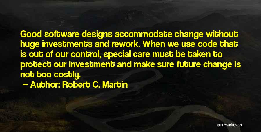 Robert C. Martin Quotes: Good Software Designs Accommodate Change Without Huge Investments And Rework. When We Use Code That Is Out Of Our Control,