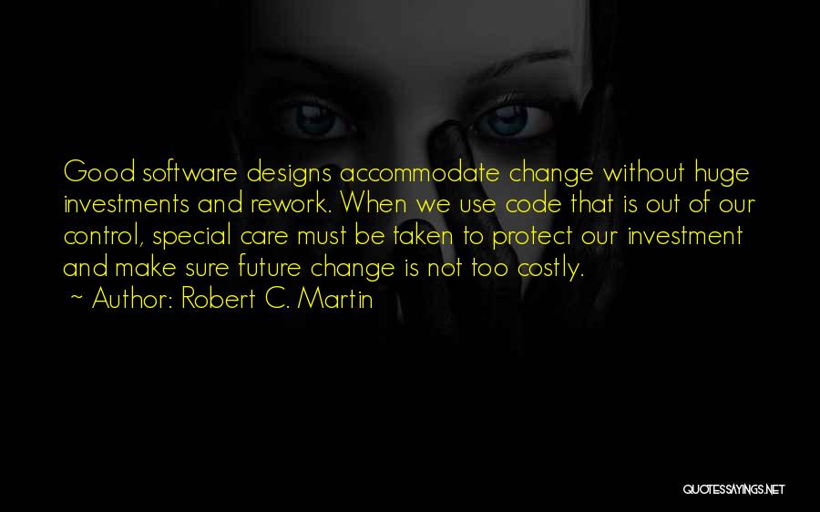 Robert C. Martin Quotes: Good Software Designs Accommodate Change Without Huge Investments And Rework. When We Use Code That Is Out Of Our Control,