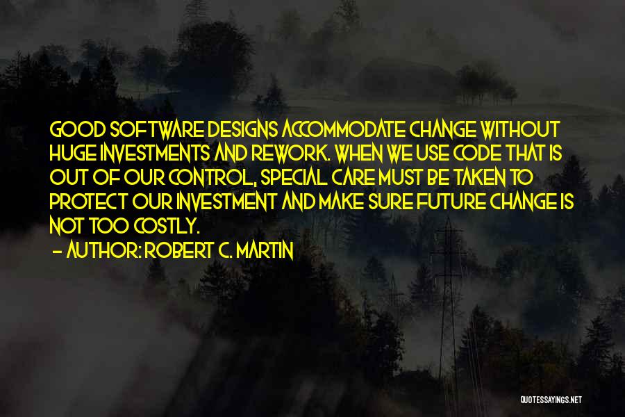 Robert C. Martin Quotes: Good Software Designs Accommodate Change Without Huge Investments And Rework. When We Use Code That Is Out Of Our Control,