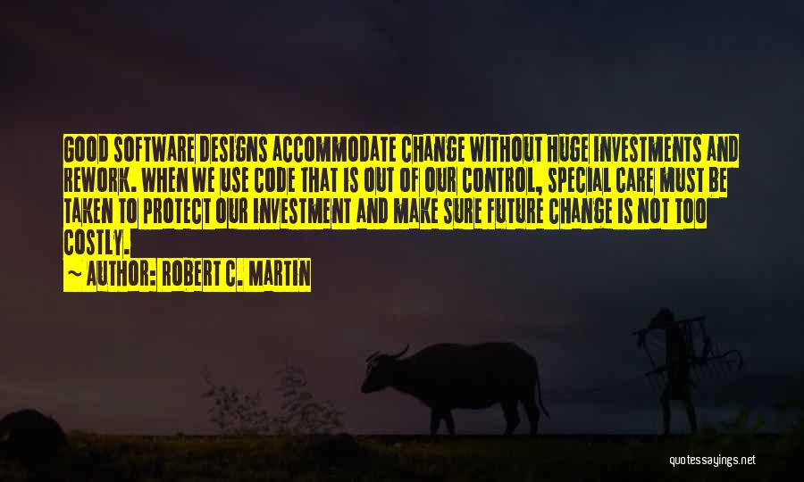 Robert C. Martin Quotes: Good Software Designs Accommodate Change Without Huge Investments And Rework. When We Use Code That Is Out Of Our Control,