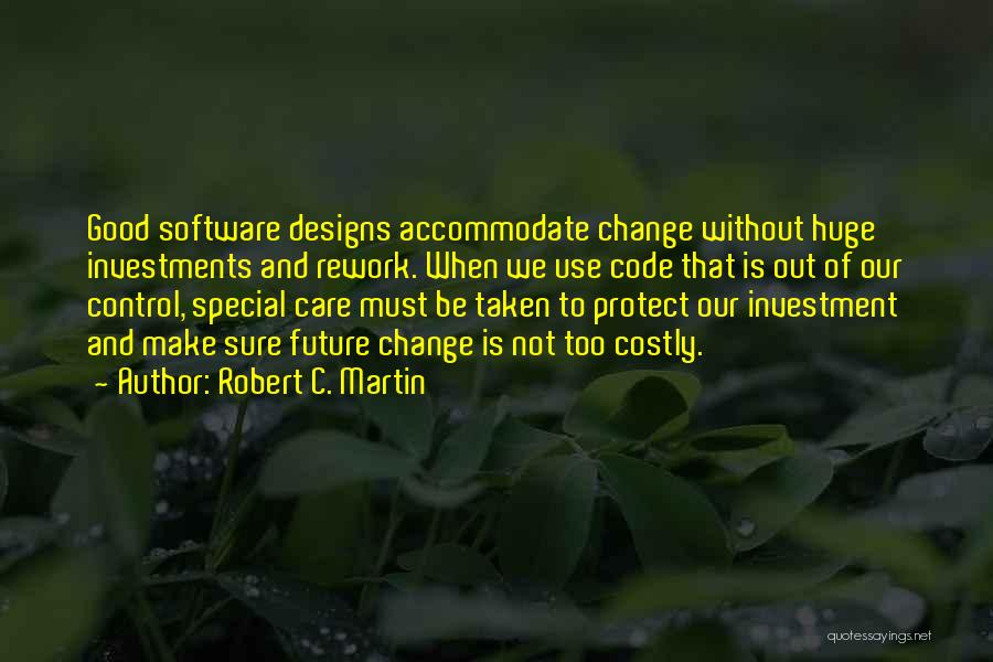 Robert C. Martin Quotes: Good Software Designs Accommodate Change Without Huge Investments And Rework. When We Use Code That Is Out Of Our Control,