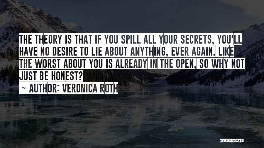 Veronica Roth Quotes: The Theory Is That If You Spill All Your Secrets, You'll Have No Desire To Lie About Anything, Ever Again.