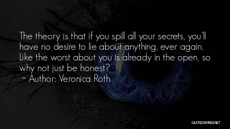 Veronica Roth Quotes: The Theory Is That If You Spill All Your Secrets, You'll Have No Desire To Lie About Anything, Ever Again.