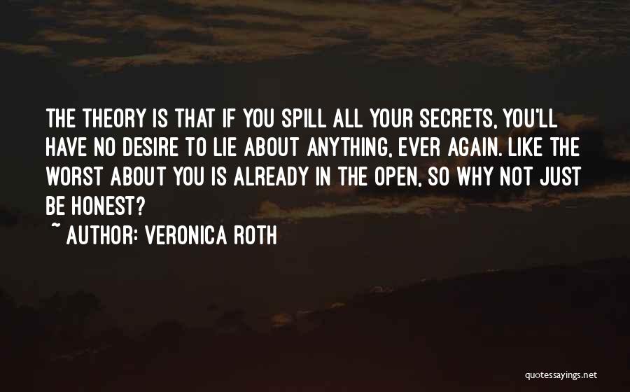 Veronica Roth Quotes: The Theory Is That If You Spill All Your Secrets, You'll Have No Desire To Lie About Anything, Ever Again.