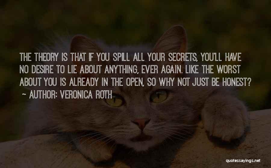 Veronica Roth Quotes: The Theory Is That If You Spill All Your Secrets, You'll Have No Desire To Lie About Anything, Ever Again.