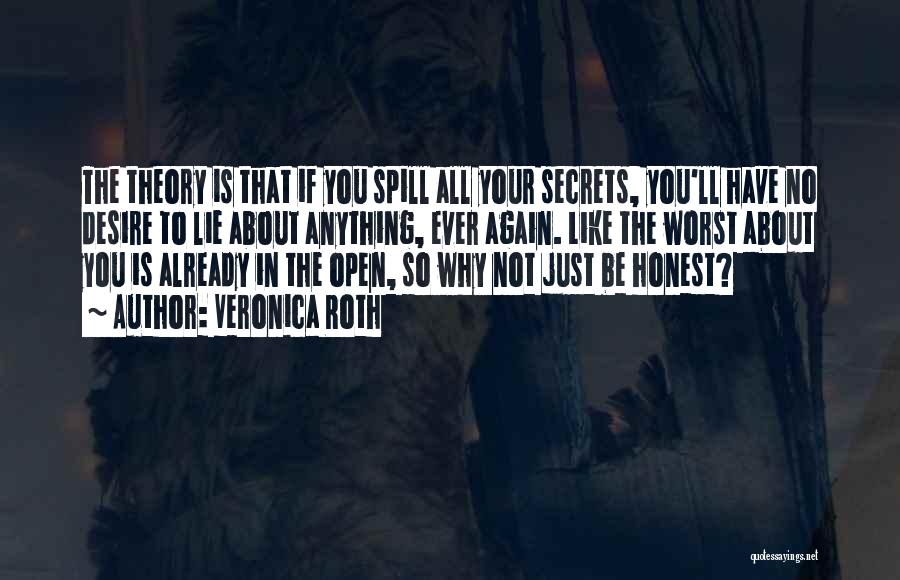 Veronica Roth Quotes: The Theory Is That If You Spill All Your Secrets, You'll Have No Desire To Lie About Anything, Ever Again.