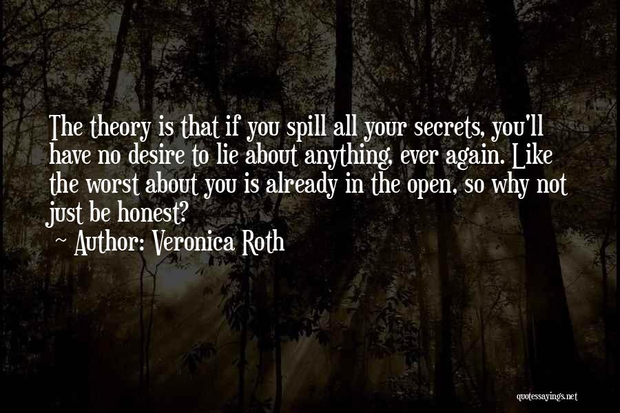 Veronica Roth Quotes: The Theory Is That If You Spill All Your Secrets, You'll Have No Desire To Lie About Anything, Ever Again.