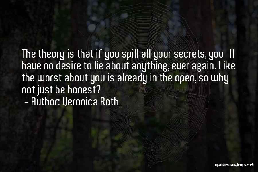 Veronica Roth Quotes: The Theory Is That If You Spill All Your Secrets, You'll Have No Desire To Lie About Anything, Ever Again.